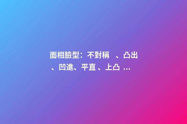 面相臉型：不對稱、凸出、凹進、平直、上凸、下凸
